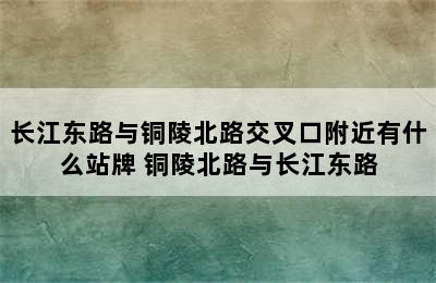 长江东路与铜陵北路交叉口附近有什么站牌 铜陵北路与长江东路